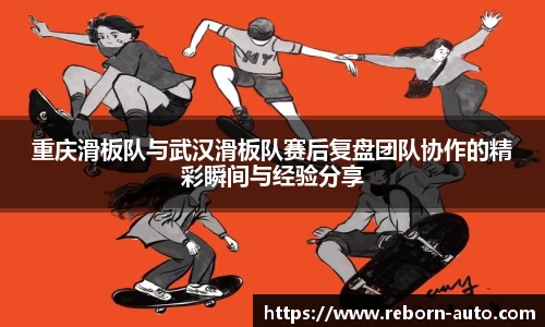 重庆滑板队与武汉滑板队赛后复盘团队协作的精彩瞬间与经验分享